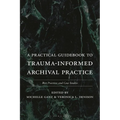 A Practical Guidebook to Trauma-Informed Archival Practice: Best Practices and Case Studies
