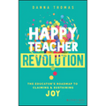 Happy Teacher Revolution: The Educator's Roadmap to Claiming and Sustaining Joy