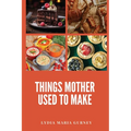 Things Mother Used to Make: A Heartwarming Collection of Traditional American Recipes and Household Wisdom