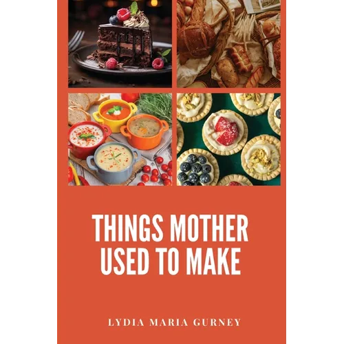 Things Mother Used to Make: A Heartwarming Collection of Traditional American Recipes and Household Wisdom