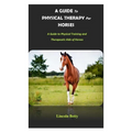 A Guide to Physical Therapy for Horses: A Guide to Physical Training and Therapeutic Aids of Horses