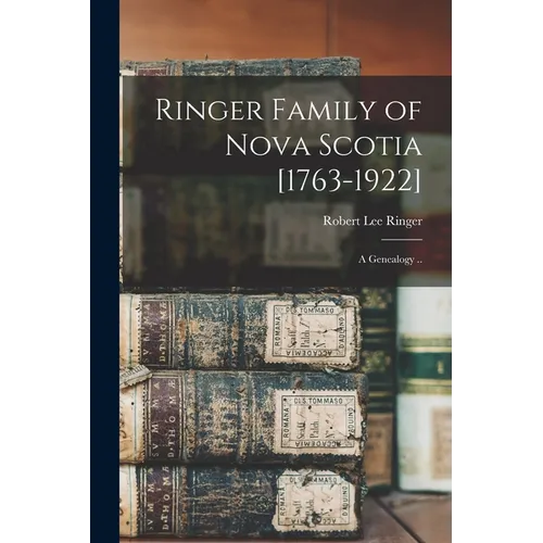Ringer Family of Nova Scotia [1763-1922]; a Genealogy ..