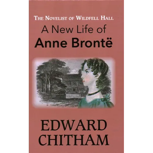 Novelist of Wildfell Hall: A New Life of Anne Brontë