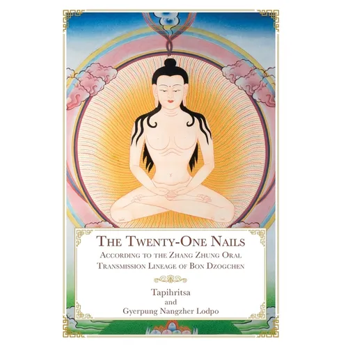 The Twenty-One Nails: According to the Zhang Zhung Oral Transmission Lineage of Bon Dzogchen