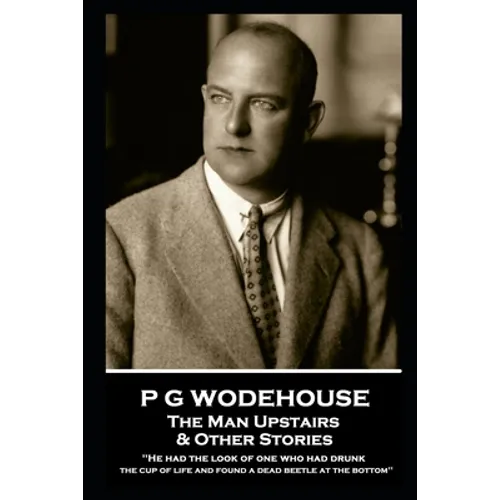 P G Wodehouse - The Man Upstairs & Other Stories: ''He had the look of one who had drunk the cup of life and found a dead beetle at the bottom''