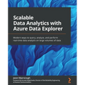 Scalable Data Analytics with Azure Data Explorer: Modern ways to query, analyze, and perform real-time data analysis on large volumes of data