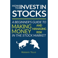 How to Invest in Stocks: A Beginner's Guide to Making Money and Managing Risk in the Stock Market