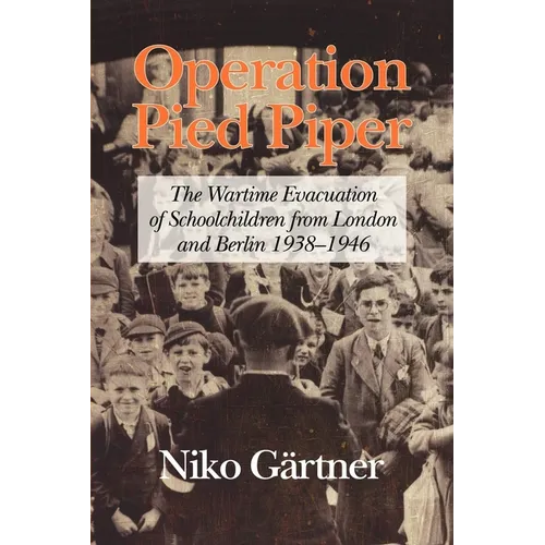 Operation Pied Piper: The Wartime Evacuation of Schoolchildren from London and Berlin 1938-46