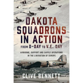 Dakota Squadrons in Action from D-Day to V.E. Day: Airborne, Support and Supply Operations in the Liberation of Europe