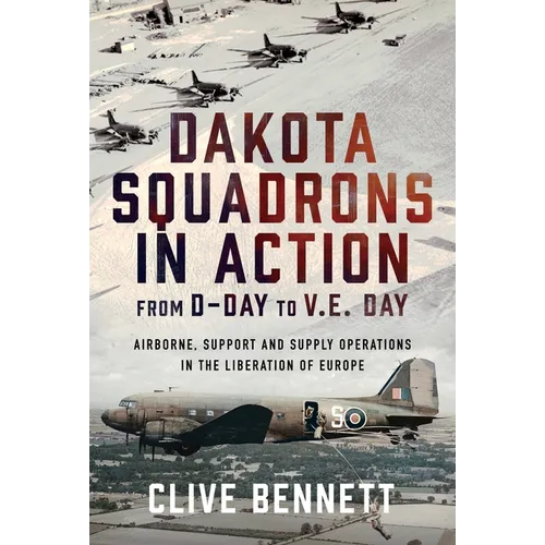Dakota Squadrons in Action from D-Day to V.E. Day: Airborne, Support and Supply Operations in the Liberation of Europe
