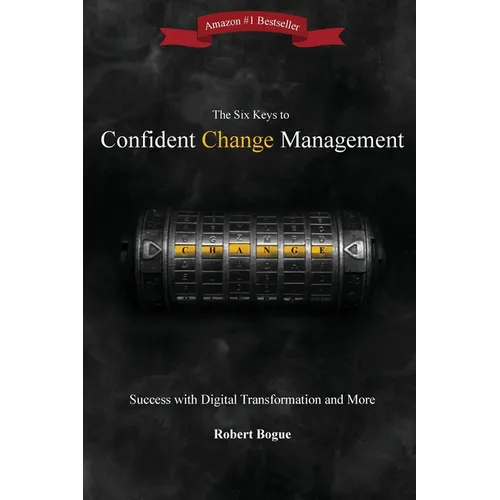 The Six Keys to Confident Change Management: Success with Digital Transformation and More