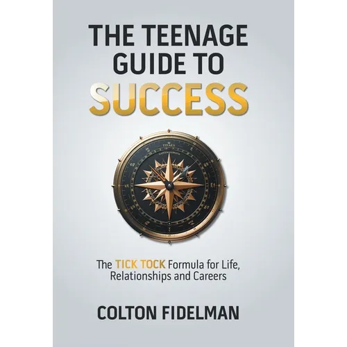 The Teenage Guide to Success: The TICK TOCK Formula for Life, Relationships and Careers