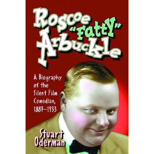 Roscoe "Fatty" Arbuckle: A Biography of the Silent Film Comedian, 1887-1933