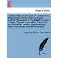 A Paraphrase on the Book of Ecclesiastes: First Published in the Year 1768, and Entitled Choheleth; Or, the Royal Preacher, a Poem. to Which Are Added