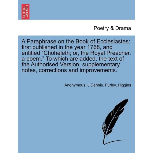 A Paraphrase on the Book of Ecclesiastes: First Published in the Year 1768, and Entitled Choheleth; Or, the Royal Preacher, a Poem. to Which Are Added