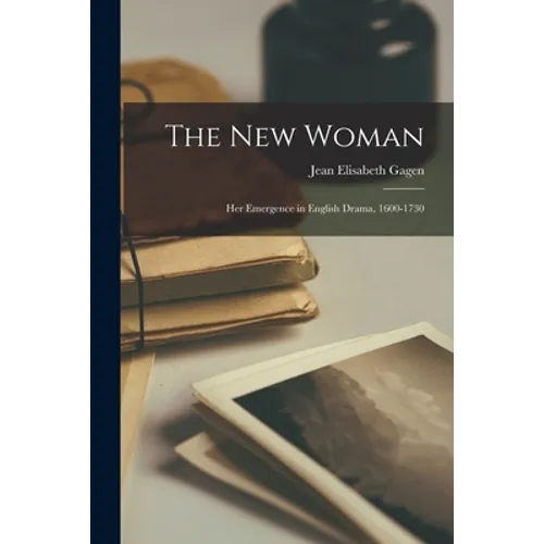 The New Woman: Her Emergence in English Drama, 1600-1730
