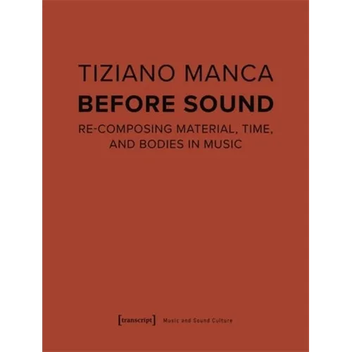 Before Sound: Re-Composing Material, Time, and Bodies in Music