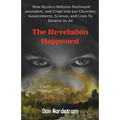 The Revelation Happened: How Mystery Babylon Destroyed Jerusalem, and Crept into our Churches, Governments, Science, and Lives To Deceive Us All