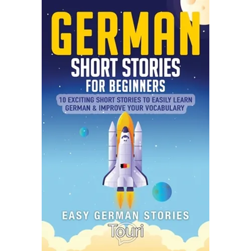 German Short Stories for Beginners: 10 Exciting Short Stories to Easily Learn German & Improve Your Vocabulary