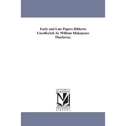 Early and Late Papers Hitherto Uncollected. by William Makepeace Thackeray.