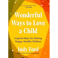 Wonderful Ways to Love a Child: Inspired Ideas for Raising Happy, Healthy Children