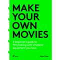Make Your Own Movies: A Beginner's Guide to Filmmaking with Whatever Equipment You Have