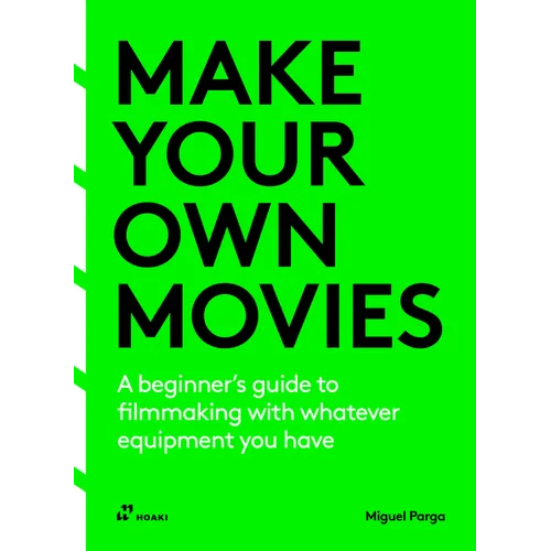 Make Your Own Movies: A Beginner's Guide to Filmmaking with Whatever Equipment You Have