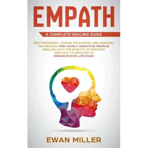 Empath - A Complete Healing Guide: Self discovery, coping strategies and survival techniques for highly sensitive people. Dealing with the effects of