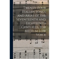 Twenty-four Italian Songs and Arias of the Seventeenth and Eighteenth Centuries, for Medium low Voice