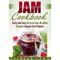 Jam Cookbook: Tasty and Easy Artisan Jams & Jellies Recipes Anyone Can Prepare