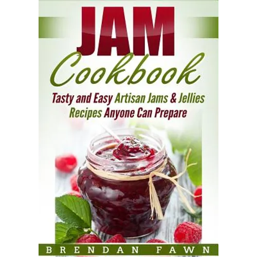 Jam Cookbook: Tasty and Easy Artisan Jams & Jellies Recipes Anyone Can Prepare