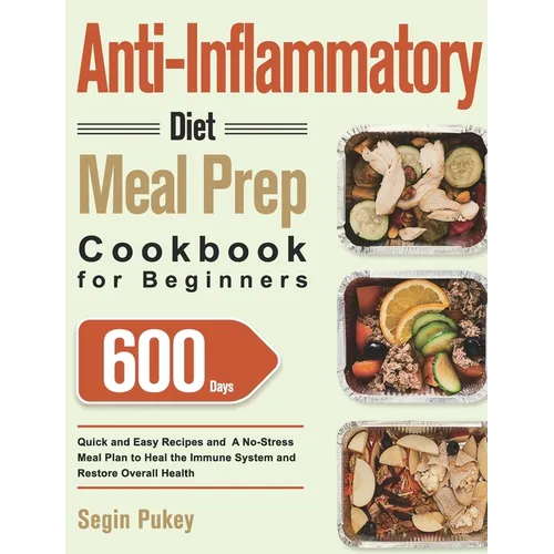 Anti-Inflammatory Diet Meal Prep Cookbook for Beginners: 600-Day Quick and Easy Recipes and A No-Stress Meal Plan to Heal the Immune System and Restor