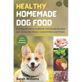 Healthy Homemade Dog Food: A Comprehensive Cookbook with Simple Recipes and wholesome Home-cooked Dishes and Treats