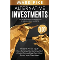Alternative Investments 101: For Non Accredited Investors in Bull and Bear Markets: Invest in Private Equity Crowdfunding, Peer Lending, Real Estat
