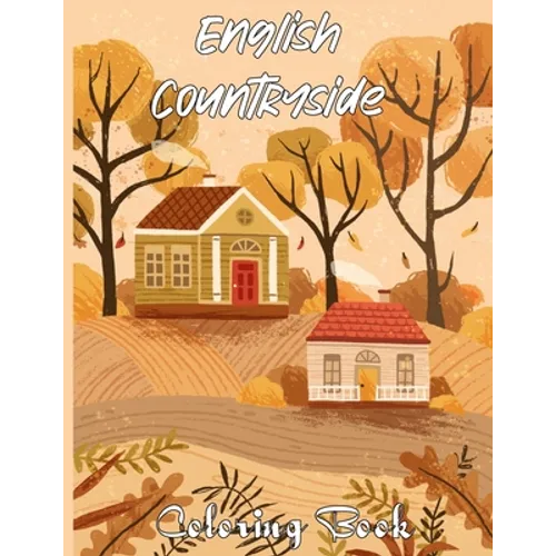 English Countryside Coloring Book: An Adult Coloring Book Featuring Enchanting English Countryside Scenery, and Beautiful Chateau Interiors for Stress