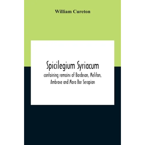 Spicilegium Syriacum: Containing Remains Of Bardesan, Meliton, Ambrose And Mara Bar Serapion