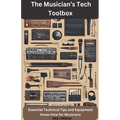 The Musician's Tech Toolbox-Essential Technical Tips and Equipment Know-How for Musicians