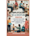 La Disciplina Positiva Se Hizo Simple: 19 Técnicas Para Poner Fin A Las Luchas De Poder Y Fomentar Los Niños Cooperativos