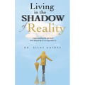 Living in the Shadow of Reality: Understanding the Spiritual Laws Behind Life as We Experience It