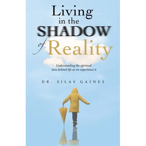 Living in the Shadow of Reality: Understanding the Spiritual Laws Behind Life as We Experience It