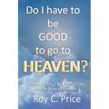 Do I Have to be GOOD to go to Heaven?: A Series of Fresh Pulpit Homilies on the Book of Romans