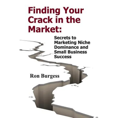 Finding Your Crack In The Market: Secrets to Marketing Niche Dominance and Small Business Success