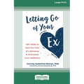 Letting Go of Your Ex: CBT Skills to Heal the Pain of a Breakup and Overcome Love Addiction (16pt Large Print Edition)