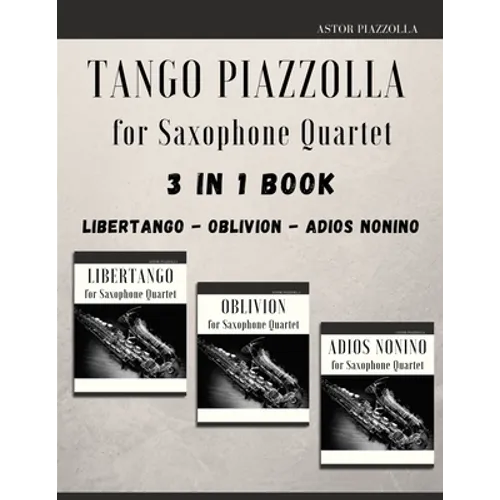 Tango Piazzolla for Saxophone Quartet: 3 in 1 Book: Libertango, Oblivion, Adios Noinino