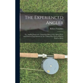 The Experienced Angler: or, Angling Improved: Imparting Many of the Aptest Ways and Choicest Experiments for the Taking Most Sorts of Fish in Pond or
