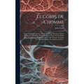 Le Corps De L'homme: Traité Complet D'anatomie Et De Physiologie Humaines Illustré De Plus De 400 Figures Dessinees D'après Nature Et Suivi
