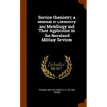 Service Chemistry; a Manual of Chemistry and Metallurgy and Their Application in the Naval and Military Services