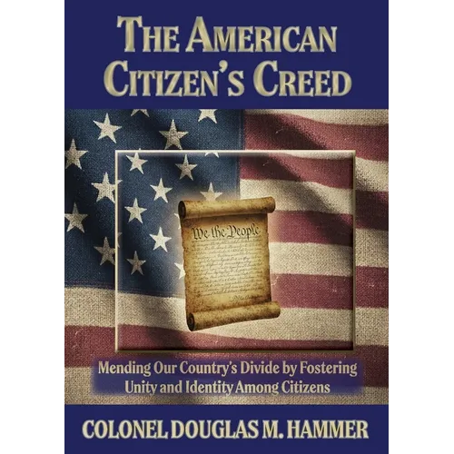 The American Citizen's Creed: Mending Our Country's Divide by Fostering Unity and Identity Among Citizens