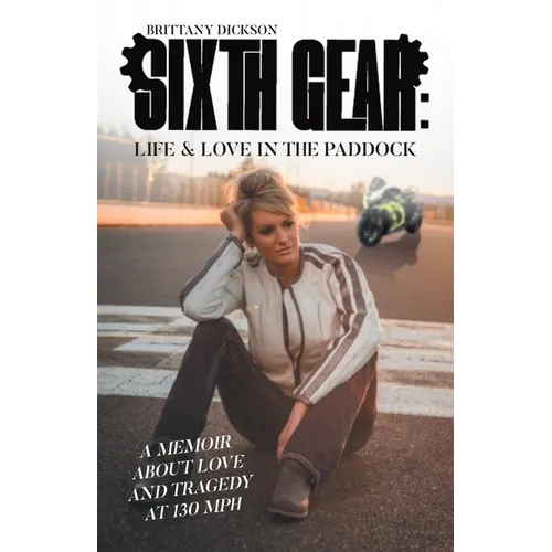 Sixth Gear: Life and Love in the Paddock: A Memoir about Love and Tragedy at 130 mph