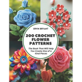 200 Crochet Flower Patterns: The Book That Will Help You Create One of a Kind Pieces
